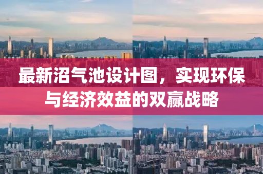 最新沼氣池設(shè)計圖，實現(xiàn)環(huán)保與經(jīng)濟效益的雙贏戰(zhàn)略