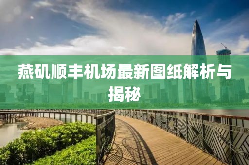 燕磯順豐機(jī)場最新圖紙解析與揭秘