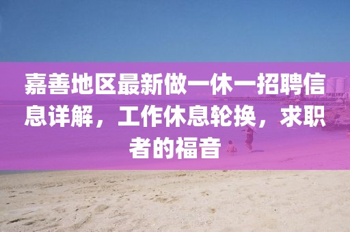 嘉善地區(qū)最新做一休一招聘信息詳解，工作休息輪換，求職者的福音