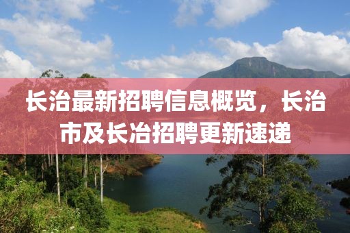 長治最新招聘信息概覽，長治市及長冶招聘更新速遞