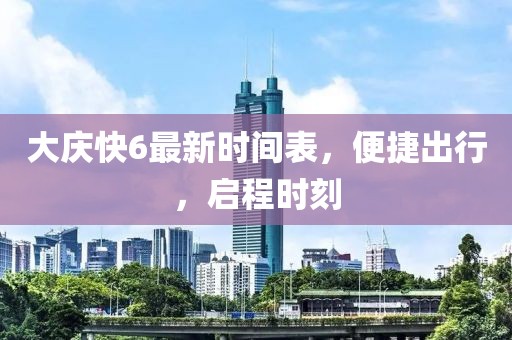 大慶快6最新時間表，便捷出行，啟程時刻