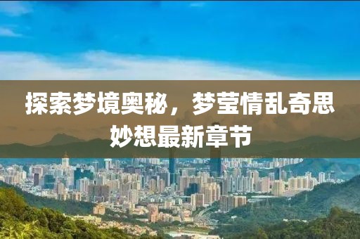 探索夢境奧秘，夢瑩情亂奇思妙想最新章節(jié)