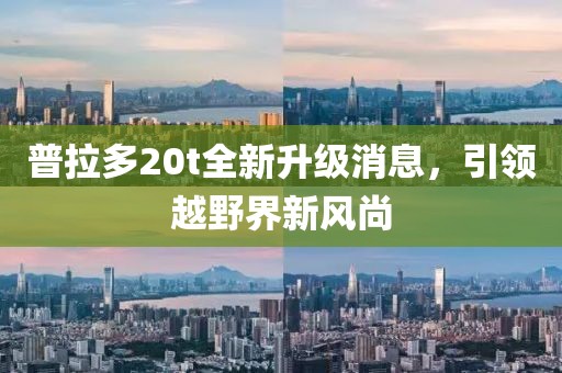 普拉多20t全新升級消息，引領(lǐng)越野界新風(fēng)尚