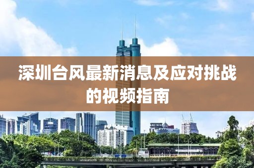 深圳臺風(fēng)最新消息及應(yīng)對挑戰(zhàn)的視頻指南