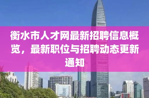衡水市人才網(wǎng)最新招聘信息概覽，最新職位與招聘動(dòng)態(tài)更新通知