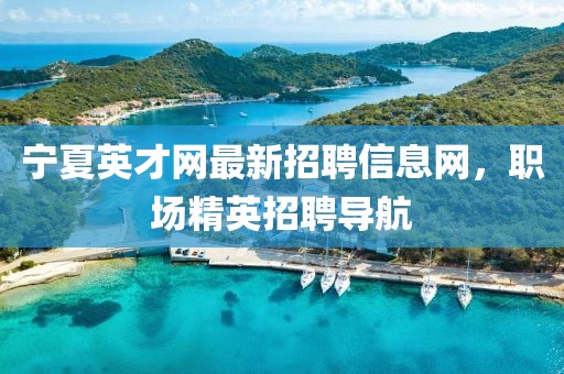 寧夏英才網(wǎng)最新招聘信息網(wǎng)，職場(chǎng)精英招聘導(dǎo)航