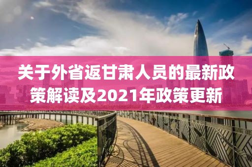 關(guān)于外省返甘肅人員的最新政策解讀及2021年政策更新