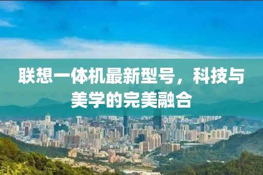 聯(lián)想一體機(jī)最新型號(hào)，科技與美學(xué)的完美融合