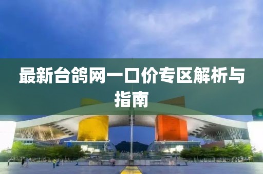 最新臺(tái)鴿網(wǎng)一口價(jià)專區(qū)解析與指南