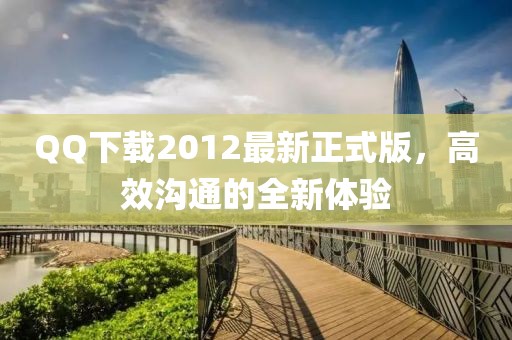 QQ下載2012最新正式版，高效溝通的全新體驗