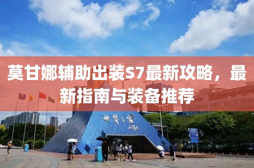 莫甘娜輔助出裝S7最新攻略，最新指南與裝備推薦