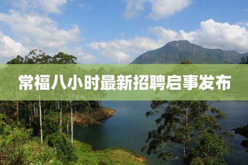 常福八小時(shí)最新招聘啟事發(fā)布