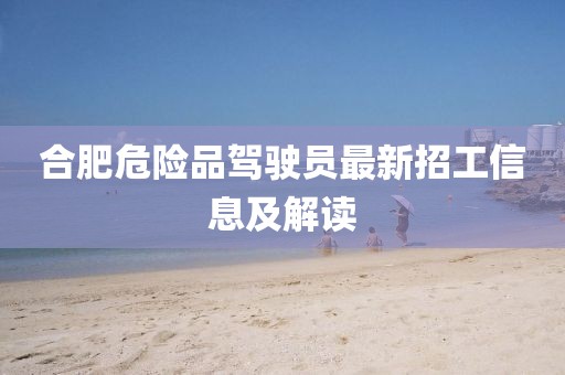 合肥危險(xiǎn)品駕駛員最新招工信息及解讀