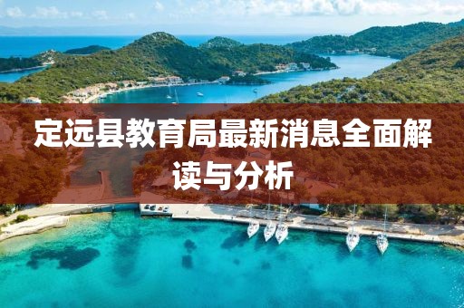 定遠(yuǎn)縣教育局最新消息全面解讀與分析