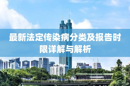 最新法定傳染病分類(lèi)及報(bào)告時(shí)限詳解與解析