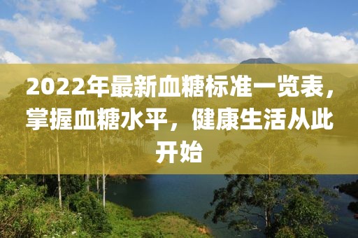 2022年最新血糖標(biāo)準(zhǔn)一覽表，掌握血糖水平，健康生活從此開始