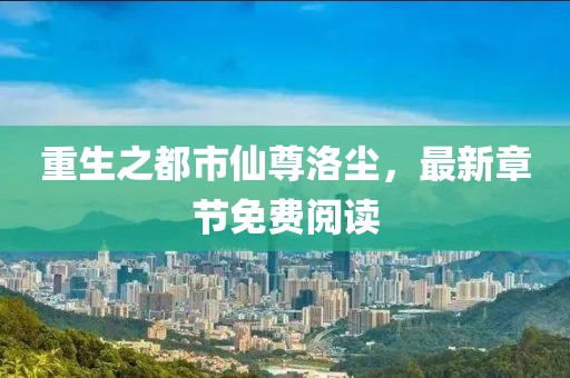 重生之都市仙尊洛塵，最新章節(jié)免費閱讀