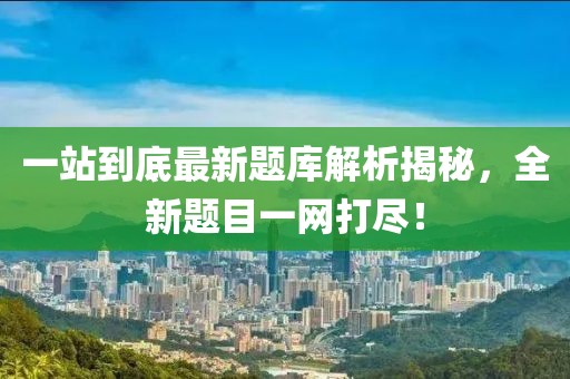 一站到底最新題庫解析揭秘，全新題目一網(wǎng)打盡！