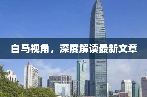 白馬視角，深度解讀最新文章