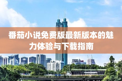 番茄小說免費版最新版本的魅力體驗與下載指南