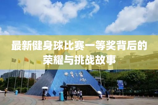 最新健身球比賽一等獎背后的榮耀與挑戰(zhàn)故事