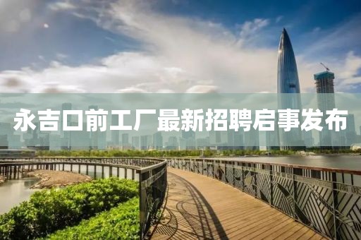 永吉口前工廠最新招聘啟事發(fā)布