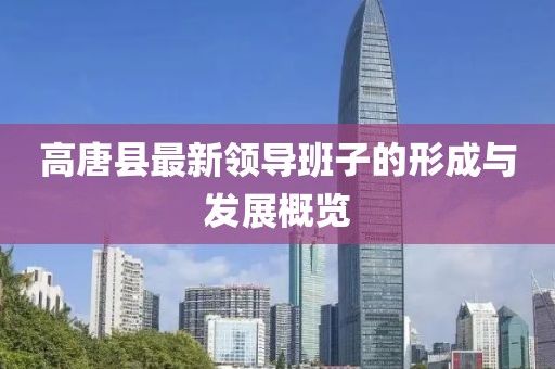 高唐縣最新領(lǐng)導(dǎo)班子的形成與發(fā)展概覽