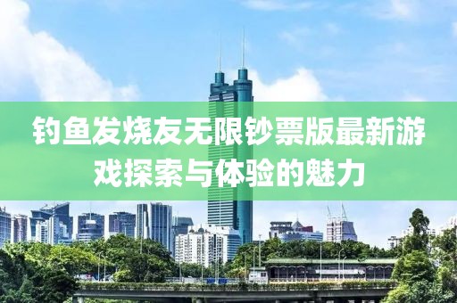 釣魚發(fā)燒友無限鈔票版最新游戲探索與體驗的魅力