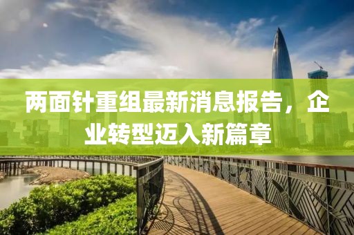兩面針重組最新消息報告，企業(yè)轉(zhuǎn)型邁入新篇章