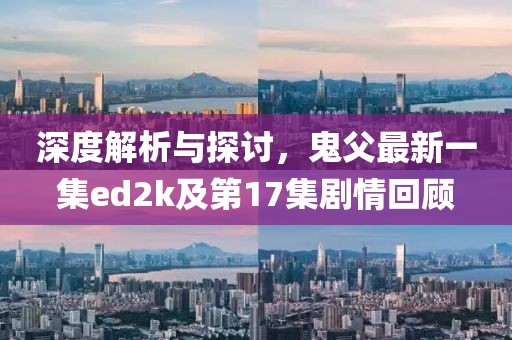 深度解析與探討，鬼父最新一集ed2k及第17集劇情回顧