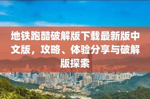 地鐵跑酷破解版下載最新版中文版，攻略、體驗(yàn)分享與破解版探索