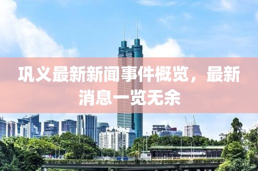 鞏義最新新聞事件概覽，最新消息一覽無余
