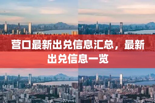 營口最新出兌信息匯總，最新出兌信息一覽