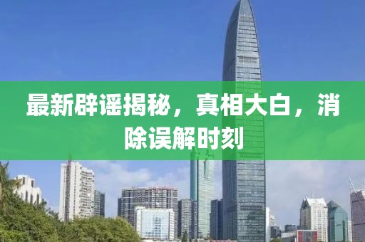 最新辟謠揭秘，真相大白，消除誤解時(shí)刻