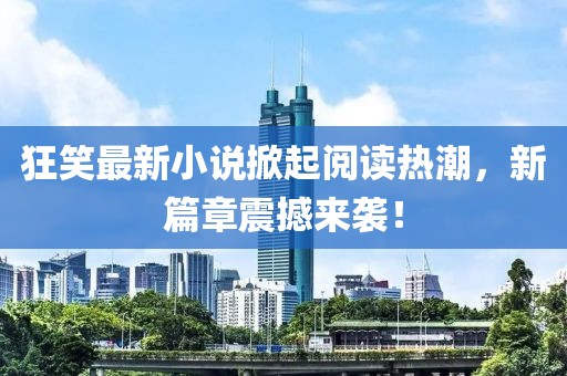 狂笑最新小說掀起閱讀熱潮，新篇章震撼來襲！