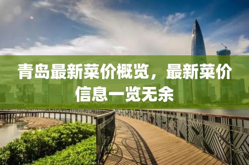 青島最新菜價(jià)概覽，最新菜價(jià)信息一覽無(wú)余