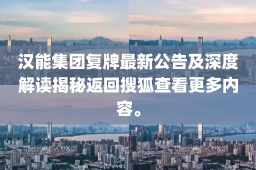 漢能集團(tuán)復(fù)牌最新公告及深度解讀揭秘返回搜狐查看更多內(nèi)容。