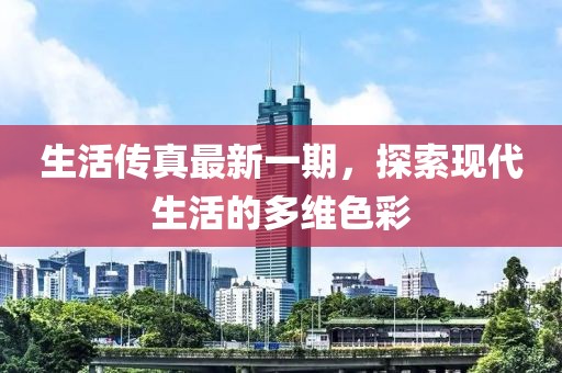 生活傳真最新一期，探索現(xiàn)代生活的多維色彩