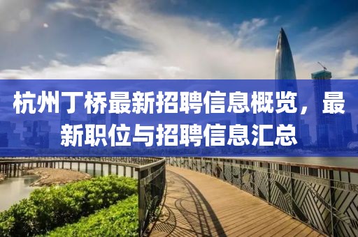 杭州丁橋最新招聘信息概覽，最新職位與招聘信息匯總