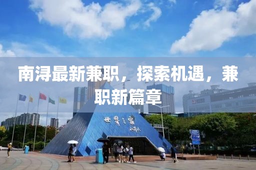 南潯最新兼職，探索機(jī)遇，兼職新篇章