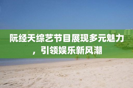 阮經(jīng)天綜藝節(jié)目展現(xiàn)多元魅力，引領(lǐng)娛樂新風(fēng)潮