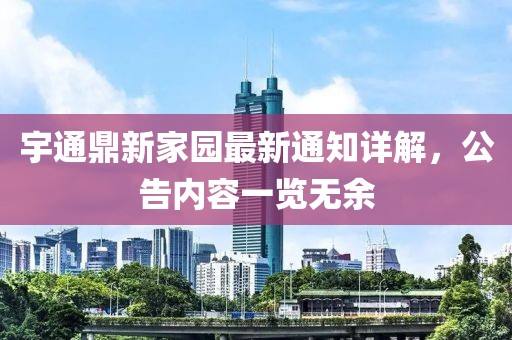 宇通鼎新家園最新通知詳解，公告內(nèi)容一覽無余