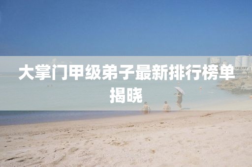 大掌門(mén)甲級(jí)弟子最新排行榜單揭曉