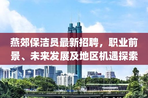 燕郊保潔員最新招聘，職業(yè)前景、未來發(fā)展及地區(qū)機(jī)遇探索