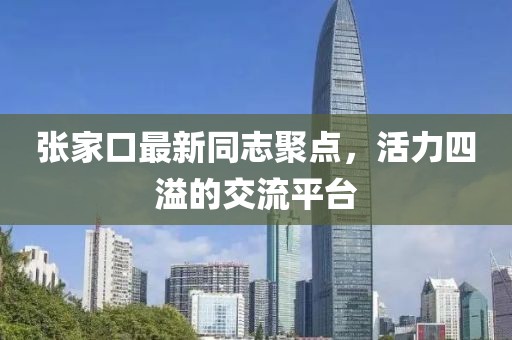 張家口最新同志聚點，活力四溢的交流平臺