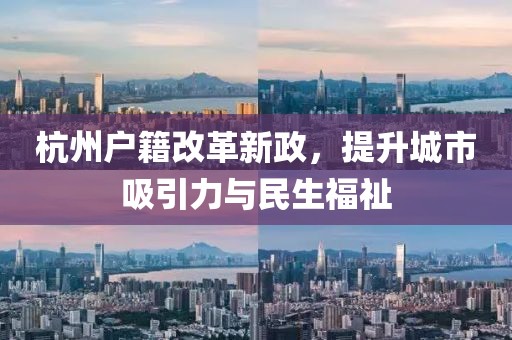 杭州戶(hù)籍改革新政，提升城市吸引力與民生福祉