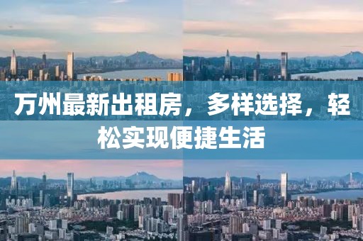 萬(wàn)州最新出租房，多樣選擇，輕松實(shí)現(xiàn)便捷生活