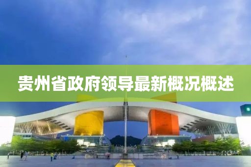 貴州省政府領導最新概況概述