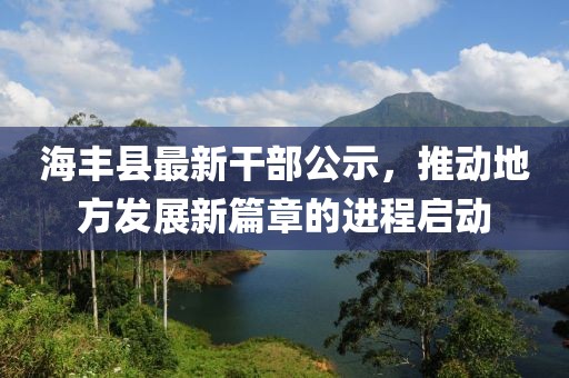 海豐縣最新干部公示，推動地方發(fā)展新篇章的進程啟動