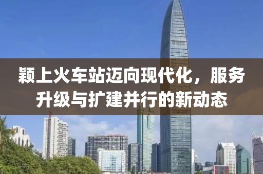 穎上火車(chē)站邁向現(xiàn)代化，服務(wù)升級(jí)與擴(kuò)建并行的新動(dòng)態(tài)